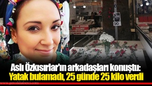 Aslı Özkısırlar'ın arkadaşları konuştu: Yatak bulamadı, 25 günde 25 kilo verdi