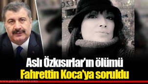 Aslı Özkısırlar'ın ölümü Fahrettin Koca'ya soruldu