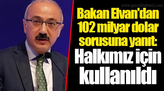 Bakan Elvan'dan 102 milyar dolar sorusuna yanıt: Halkımız için kullanıldı