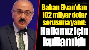 Bakan Elvan'dan 102 milyar dolar sorusuna yanıt: Halkımız için kullanıldı