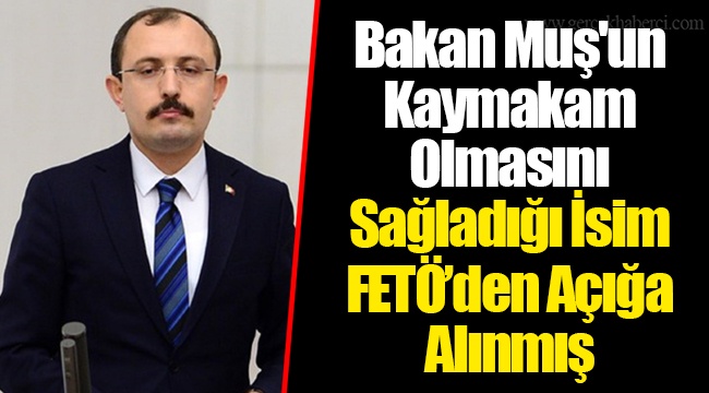 Bakan Muş'un Kaymakam Olmasını Sağladığı İsim FETÖ’den Açığa Alınmış