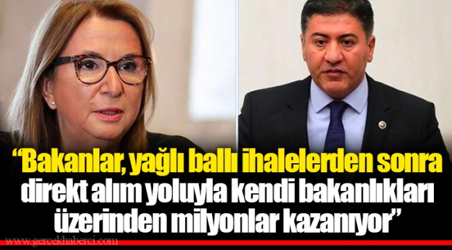"Bakanlar, yağlı ballı ihalelerden sonra direkt alım yoluyla kendi bakanlıkları üzerinden milyonlar kazanıyor"