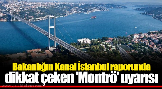 Bakanlığın Kanal İstanbul raporunda dikkat çeken 'Montrö' uyarısı