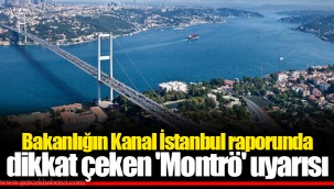 Bakanlığın Kanal İstanbul raporunda dikkat çeken 'Montrö' uyarısı