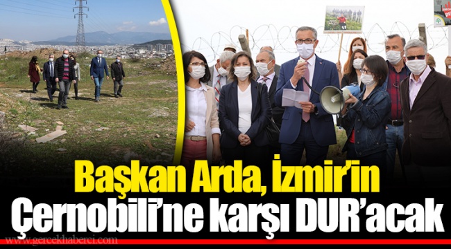 Başkan Arda, İzmir’in Çernobili’ne karşı DUR’acak