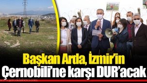 Başkan Arda, İzmir’in Çernobili’ne karşı DUR’acak