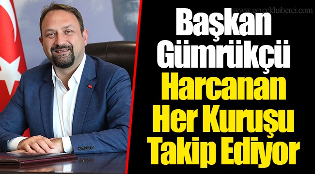 Başkan Gümrükçü Harcanan Her Kuruşu Takip Ediyor