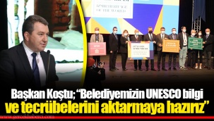 Başkan Koştu; “Belediyemizin UNESCO bilgi ve tecrübelerini aktarmaya hazırız”