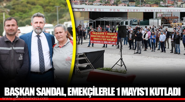 BAŞKAN SANDAL, EMEKÇİLERLE 1 MAYIS’I KUTLADI