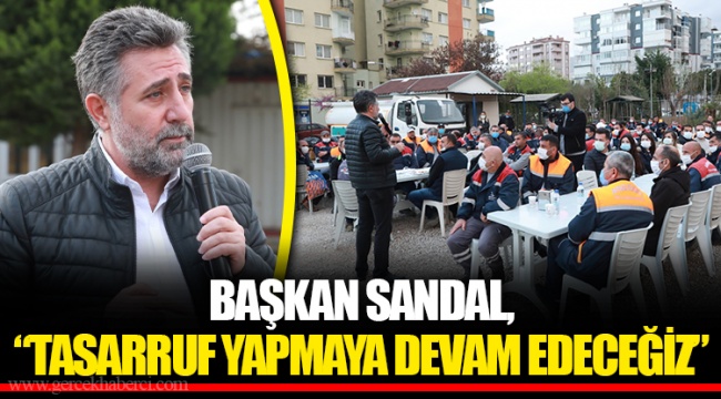 BAŞKAN SANDAL, “TASARRUF YAPMAYA DEVAM EDECEĞİZ”
