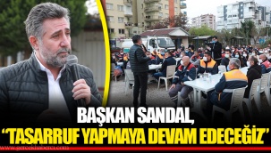 BAŞKAN SANDAL, “TASARRUF YAPMAYA DEVAM EDECEĞİZ”