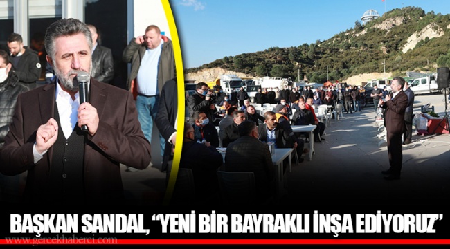 BAŞKAN SANDAL, “YENİ BİR BAYRAKLI İNŞA EDİYORUZ”