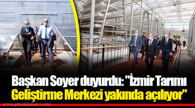 Başkan Soyer duyurdu: "İzmir Tarımı Geliştirme Merkezi yakında açılıyor"