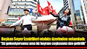 Başkan Soyer İzmirlileri otobüs üzerinden selamladı