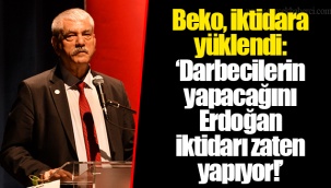 Beko, iktidara yüklendi: ‘Darbecilerin yapacağını Erdoğan iktidarı zaten yapıyor!’