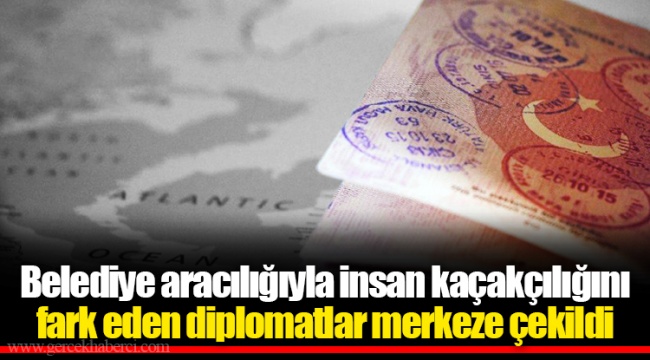 Belediye aracılığıyla insan kaçakçılığını fark eden diplomatlar merkeze çekildi