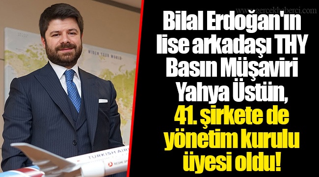 Bilal Erdoğan'ın lise arkadaşı THY Basın Müşaviri Yahya Üstün, 41. şirkete de yönetim kurulu üyesi oldu!