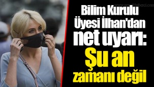 Bilim Kurulu Üyesi İlhan'dan net uyarı: Şu an zamanı değil