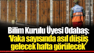 Bilim Kurulu Üyesi Odabaş: ‘Vaka sayısında asıl düşüş gelecek hafta görülecek’