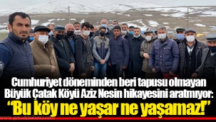 “Bu köy ne yaşar ne yaşamaz!”