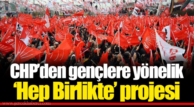 CHP’den gençlere yönelik "Hep Birlikte" projesi