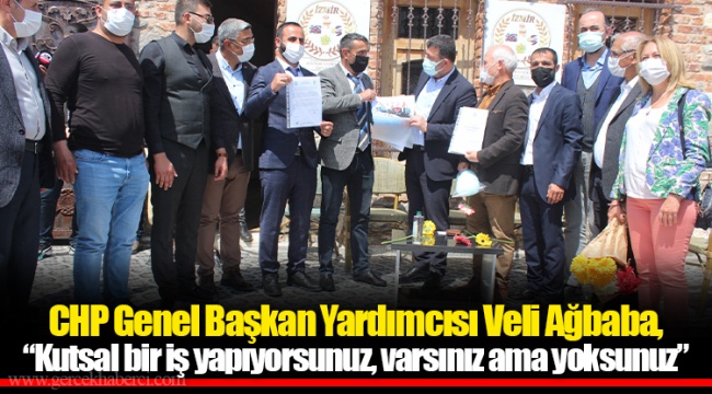 CHP Genel Başkan Yardımcısı Veli Ağbaba, “Kutsal bir iş yapıyorsunuz, varsınız ama yoksunuz”