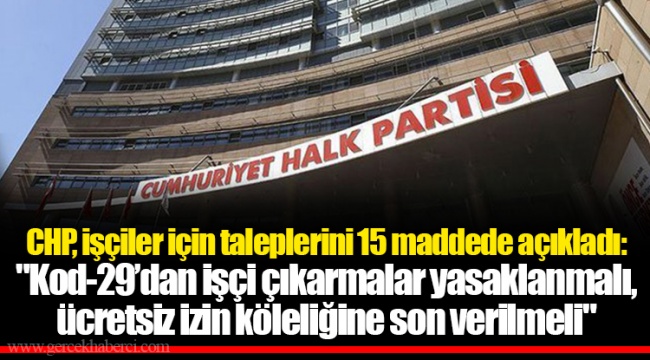 CHP, işçiler için taleplerini 15 maddede açıkladı: "Kod-29’dan işçi çıkarmalar yasaklanmalı, ücretsiz izin köleliğine son verilmeli"