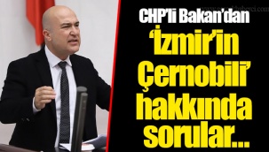 CHP’li Bakan’dan ‘İzmir’in Çernobili’ hakkında sorular…