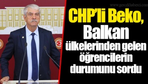 CHP’li Beko, Balkan ülkelerinden gelen öğrencilerin durumunu sordu