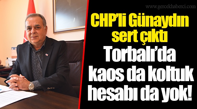 CHP’li Günaydın sert çıktı Torbalı’da kaos da koltuk hesabı da yok!