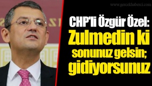 CHP'li Özgür Özel: Zulmedin ki sonunuz gelsin; gidiyorsunuz