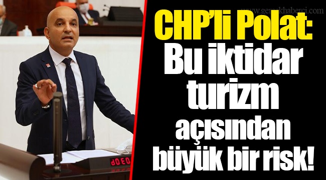 CHP’li Polat: Bu iktidar turizm açısından büyük bir risk!