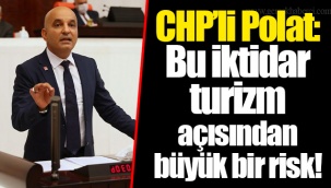 CHP’li Polat: Bu iktidar turizm açısından büyük bir risk!