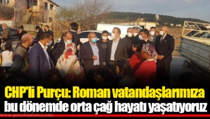 CHP'li Purçu: Roman vatandaşlarımıza bu dönemde orta çağ hayatı yaşatıyoruz