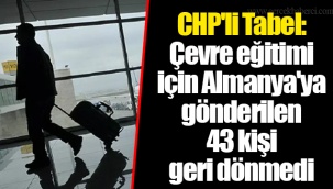 CHP'li Tabel: Çevre eğitimi için Almanya'ya gönderilen 43 kişi geri dönmedi