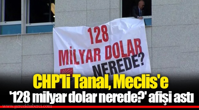 CHP'li Tanal, Meclis'e '128 milyar dolar nerede?' afişi astı
