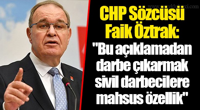 CHP Sözcüsü Faik Öztrak: &quot;Bu açıklamadan darbe çıkarmak sivil darbecilere mahsus özellik&quot;
