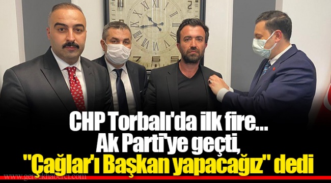 CHP Torbalı'da ilk fire. Ak Parti'ye geçti, "Çağlar'ı Başkan yapacağız" dedi