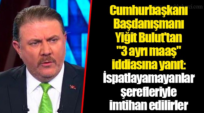 Cumhurbaşkanı Başdanışmanı Yiğit Bulut'tan "3 ayrı maaş" iddiasına yanıt: İspatlayamayanlar şerefleriyle imtihan edilirler