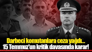 Darbeci komutanlara ceza yağdı... 15 Temmuz'un kritik davasında karar!