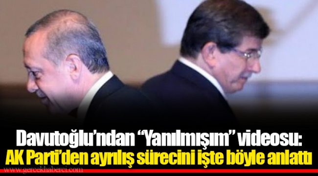 Davutoğlu’ndan “Yanılmışım” videosu: AK Parti’den ayrılış sürecini işte böyle anlattı