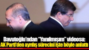 Davutoğlu’ndan “Yanılmışım” videosu: AK Parti’den ayrılış sürecini işte böyle anlattı