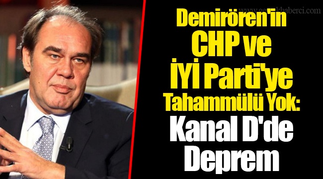 Demirören'in CHP ve İYİ Parti'ye Tahammülü Yok: Kanal D'de Deprem