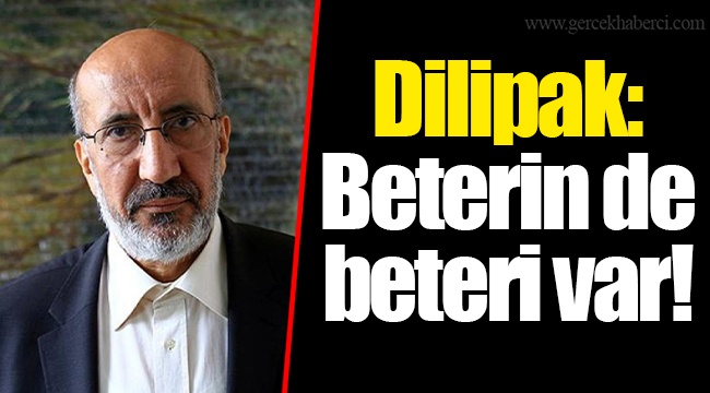 Dilipak: Beterin de beteri var!