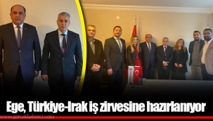 Ege, Türkiye-Irak iş zirvesine hazırlanıyor