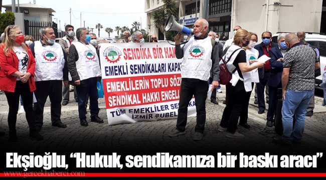 Ekşioğlu, "Hukuk, sendikamıza bir baskı aracı"