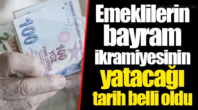 Emeklilerin bayram ikramiyesinin yatacağı tarih belli oldu