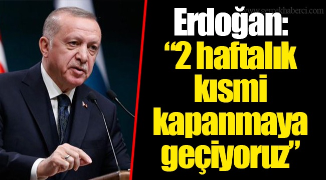 Erdoğan: "2 haftalık kısmi kapanmaya geçiyoruz"