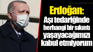 Erdoğan: Aşı tedariğinde herhangi bir sıkıntı yaşayacağımızı kabul etmiyorum