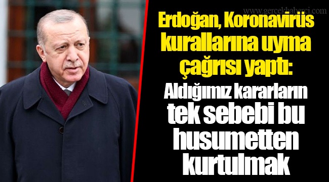 Erdoğan, Koronavirüs kurallarına uyma çağrısı yaptı: Aldığımız kararların tek sebebi bu husumetten kurtulmak
